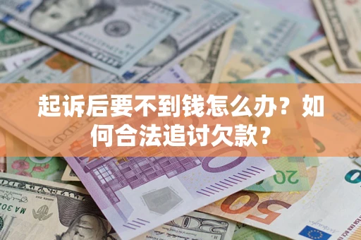 北京起诉后要不到钱怎么办？如何合法追讨欠款？