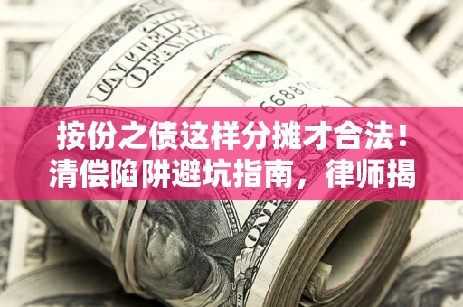北京按份之债这样分摊才合法！清偿陷阱避坑指南，律师揭秘关键条款
