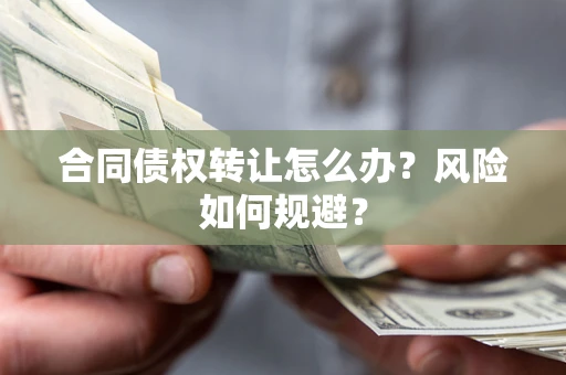 北京合同债权转让怎么办？风险如何规避？