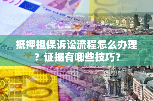 北京抵押担保诉讼流程怎么办理？证据有哪些技巧？
