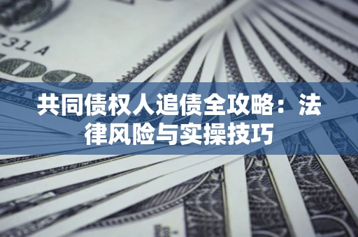 北京共同债权人追债全攻略：法律风险与实操技巧