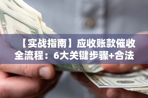 北京【实战指南】应收账款催收全流程：6大关键步骤+合法回款技巧