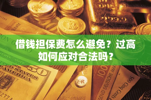 北京借钱担保费怎么避免？过高如何应对合法吗？