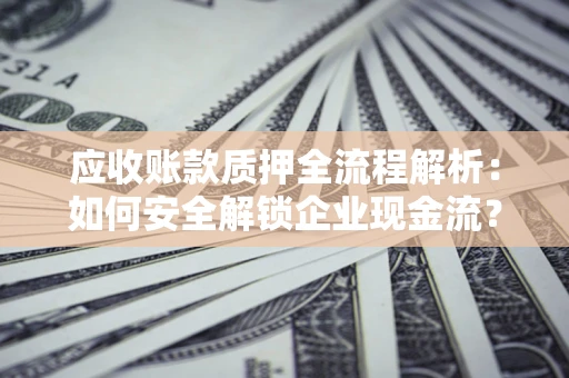 北京应收账款质押全流程解析：如何安全解锁企业现金流？