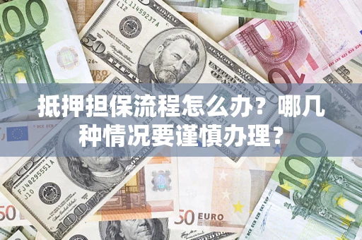 北京抵押担保流程怎么办？哪几种情况要谨慎办理？
