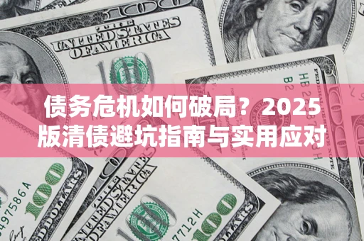 北京债务危机如何破局？2025版清债避坑指南与实用应对策略