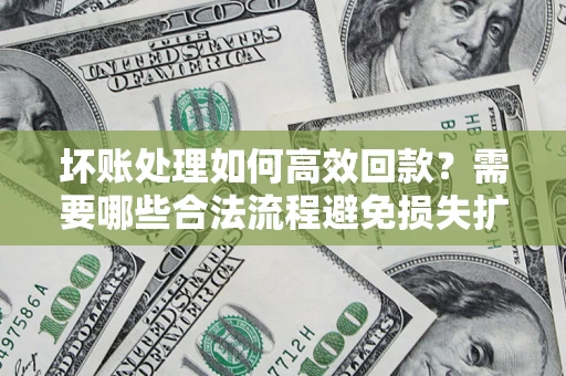 北京坏账处理如何高效回款？需要哪些合法流程避免损失扩大？