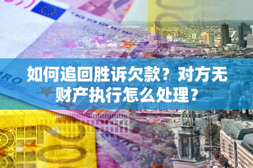 北京如何追回胜诉欠款？对方无财产执行怎么处理？
