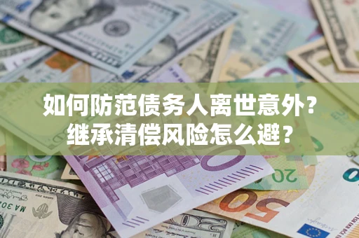 北京如何防范债务人离世意外？继承清偿风险怎么避？