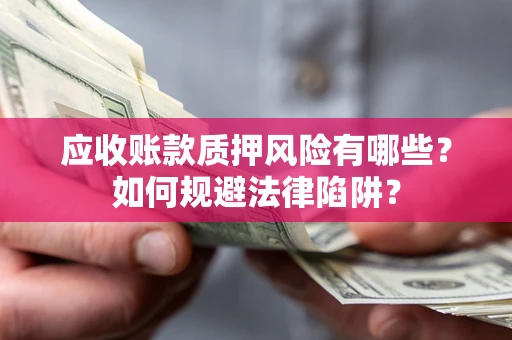北京应收账款质押风险有哪些？如何规避法律陷阱？