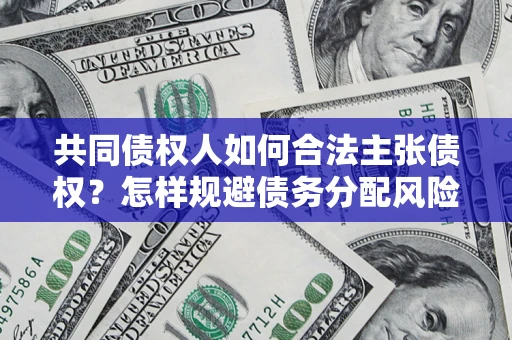 北京共同债权人如何合法主张债权？怎样规避债务分配风险？