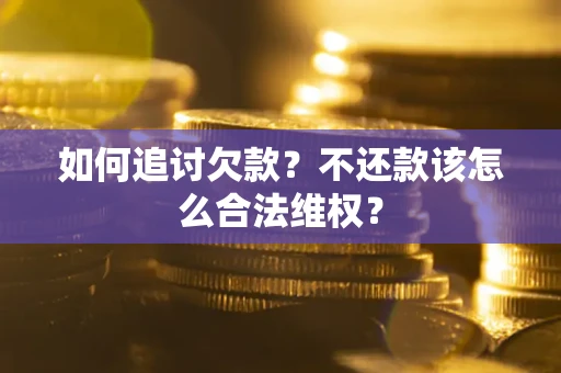 北京如何追讨欠款？不还款该怎么合法维权？