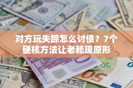 北京对方玩失踪怎么讨债？7个硬核方法让老赖现原形