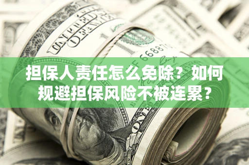 北京担保人责任怎么免除？如何规避担保风险不被连累？