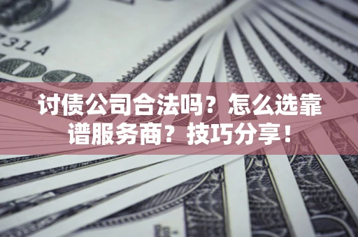北京讨债公司合法吗？怎么选靠谱服务商？技巧分享！