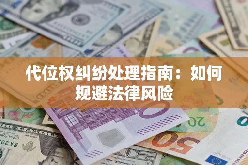 北京代位权纠纷处理指南:如何规避法律风险 北京代位权纠纷处理指南:如何规避法律风险