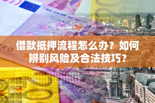 北京借款抵押流程怎么办？如何辨别风险及合法技巧？