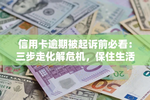 北京信用卡逾期被起诉前必看：三步走化解危机，保住生活尊严