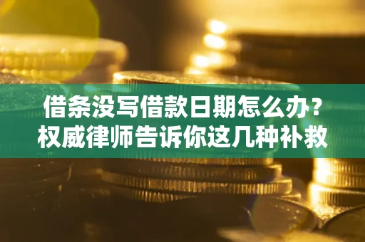 北京借条没写借款日期怎么办？权威律师告诉你这几种补救方法！