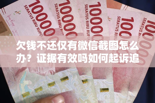 北京欠钱不还仅有微信截图怎么办？证据有效吗如何起诉追回欠款？