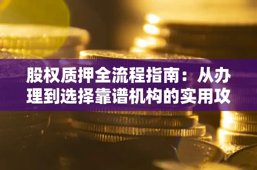 北京股权质押全流程指南：从办理到选择靠谱机构的实用攻略