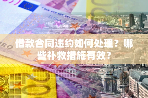 北京借款合同违约如何处理？哪些补救措施有效？