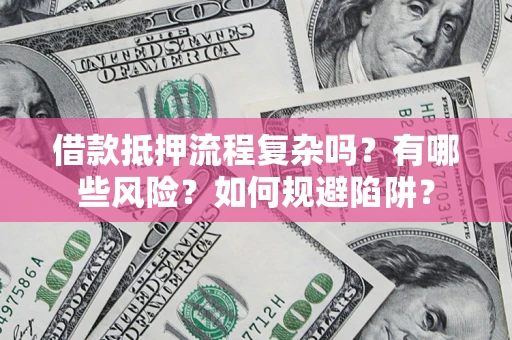 北京借款抵押流程复杂吗？有哪些风险？如何规避陷阱？