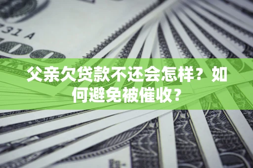 北京父亲欠贷款不还会怎样？如何避免被催收？