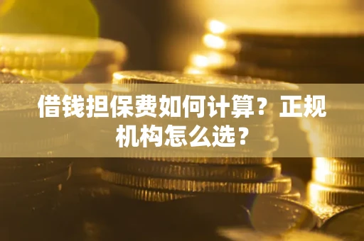 北京借钱担保费如何计算？正规机构怎么选？
