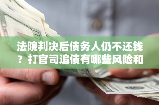 北京法院判决后债务人仍不还钱？打官司追债有哪些风险和技巧？