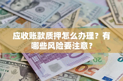 北京应收账款质押怎么办理？有哪些风险要注意？