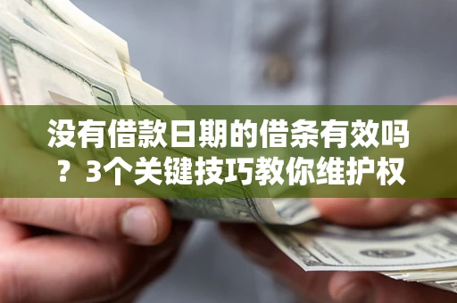 北京没有借款日期的借条有效吗？3个关键技巧教你维护权益