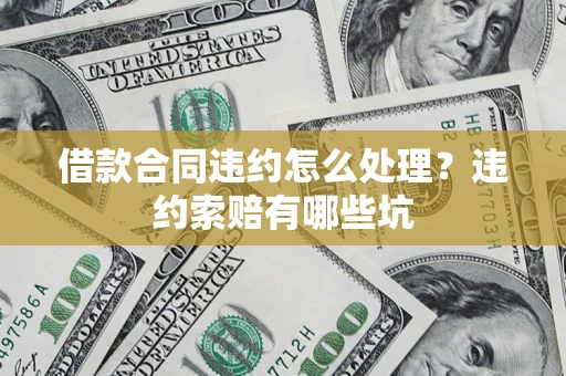 北京借款合同违约怎么处理？违约索赔有哪些坑