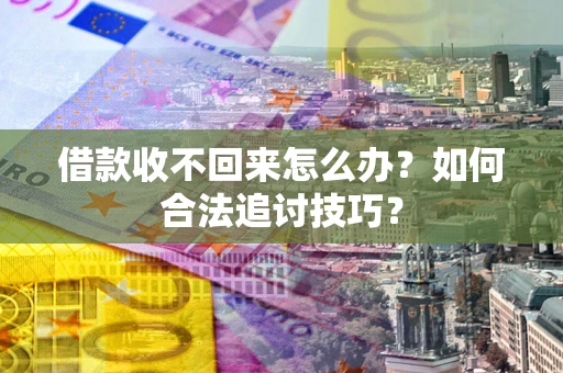 北京借款收不回来怎么办？如何合法追讨技巧？