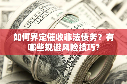 北京如何界定催收非法债务？有哪些规避风险技巧？