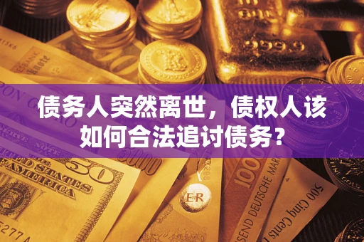 北京债务人突然离世，债权人该如何合法追讨债务？