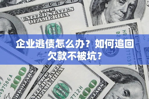 北京企业逃债怎么办？如何追回欠款不被坑？