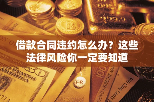 北京借款合同违约怎么办？这些法律风险你一定要知道