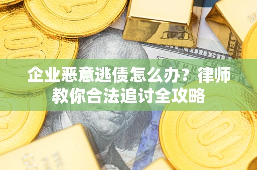 北京企业恶意逃债怎么办？律师教你合法追讨全攻略