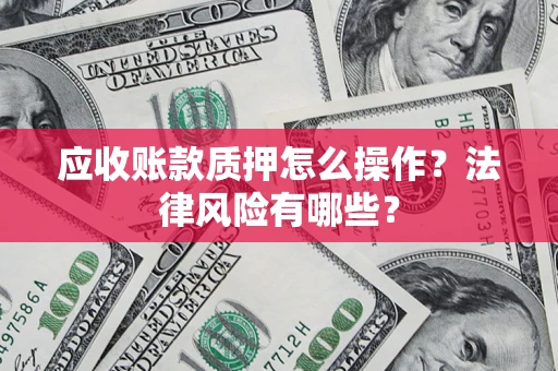北京应收账款质押怎么操作？法律风险有哪些？