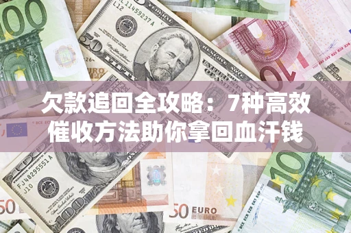 北京欠款追回全攻略：7种高效催收方法助你拿回血汗钱