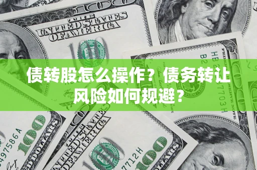 北京债转股怎么操作？债务转让风险如何规避？