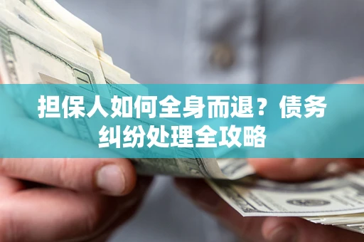 北京担保人如何全身而退？债务纠纷处理全攻略
