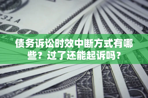 北京债务诉讼时效中断方式有哪些？过了还能起诉吗？
