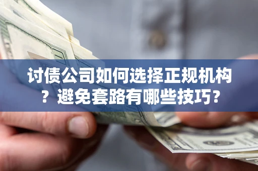 北京讨债公司如何选择正规机构？避免套路有哪些技巧？