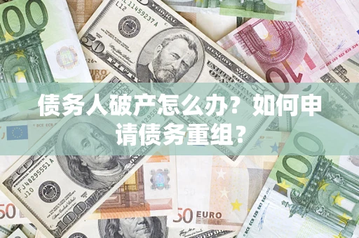 北京债务人破产怎么办？如何申请债务重组？