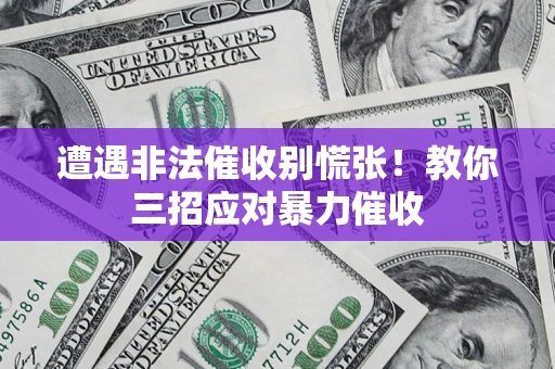 北京遭遇非法催收别慌张！教你三招应对暴力催收