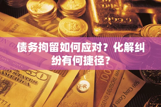 北京债务拘留如何应对？化解纠纷有何捷径？