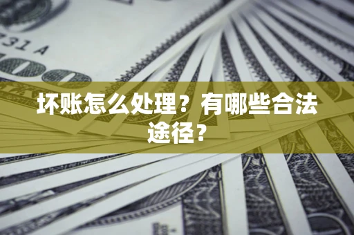 北京坏账怎么处理？有哪些合法途径？