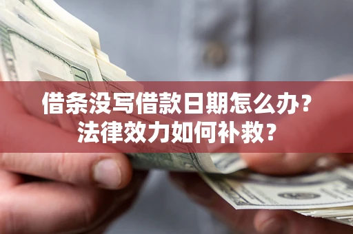 北京借条没写借款日期怎么办?法律效力如何补救? 北京借条没写借款日期怎么办?法律效力如何补救?